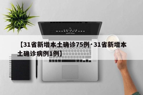 【31省新增本土确诊75例·31省新增本土确诊病例1例】
