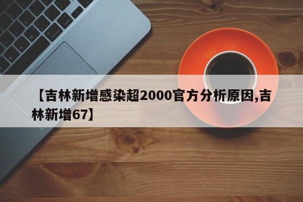 【吉林新增感染超2000官方分析原因,吉林新增67】