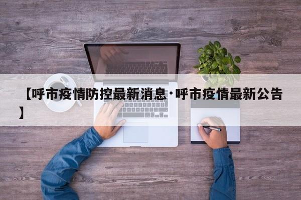 【呼市疫情防控最新消息·呼市疫情最新公告】