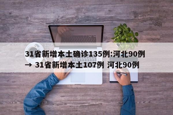 31省新增本土确诊135例:河北90例 → 31省新增本土107例 河北90例
