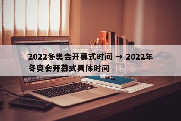 2022冬奥会开幕式时间 → 2022年冬奥会开幕式具体时间