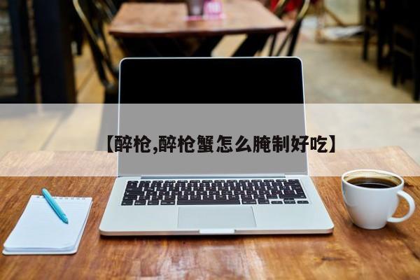【醉枪,醉枪蟹怎么腌制好吃】