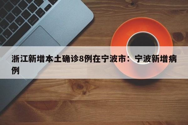 浙江新增本土确诊8例在宁波市:宁波新增病例