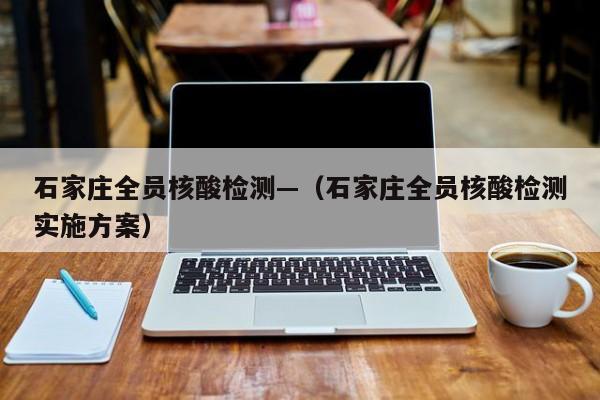 石家庄全员核酸检测—(石家庄全员核酸检测实施方案)
