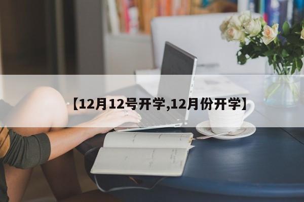 【12月12号开学,12月份开学】