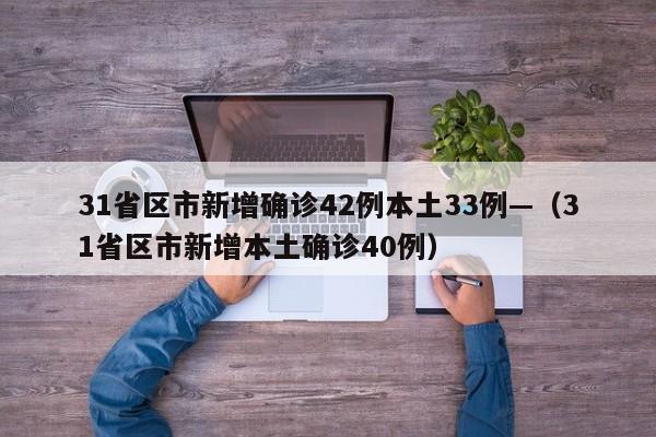 31省区市新增确诊42例本土33例—(31省区市新增本土确诊40例)