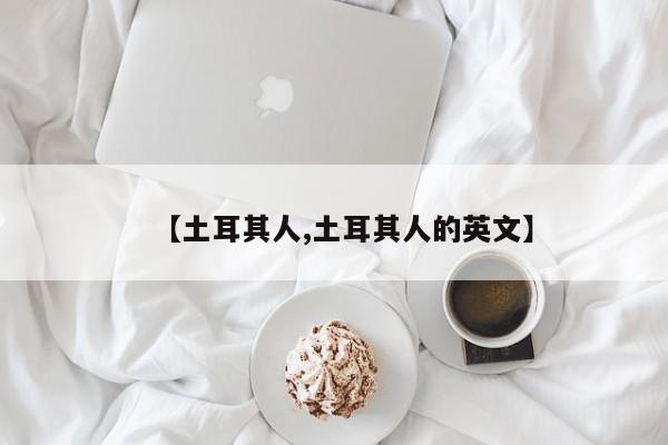 【土耳其人,土耳其人的英文】