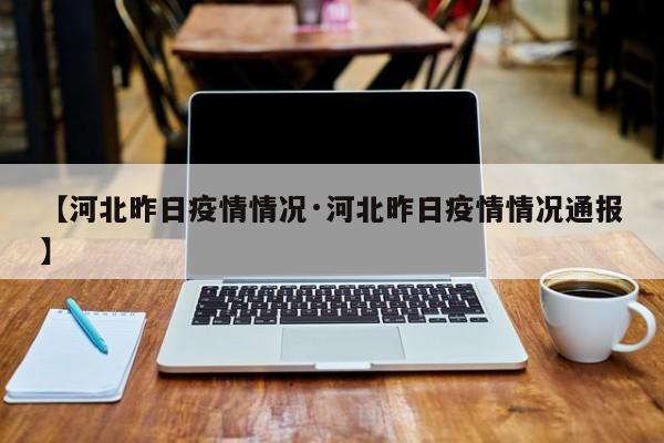 【河北昨日疫情情况·河北昨日疫情情况通报】