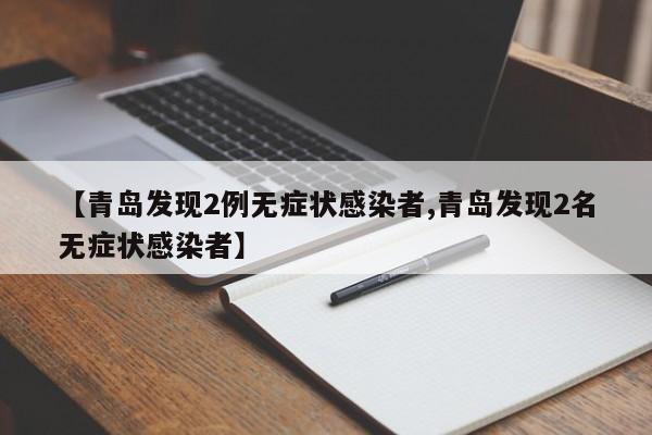 【青岛发现2例无症状感染者,青岛发现2名无症状感染者】