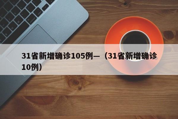 31省新增确诊105例—(31省新增确诊10例)