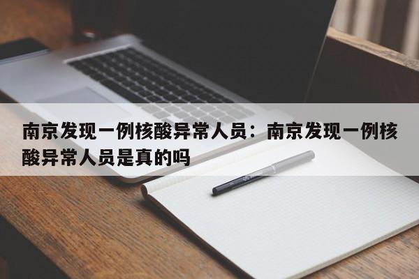 南京发现一例核酸异常人员:南京发现一例核酸异常人员是真的吗