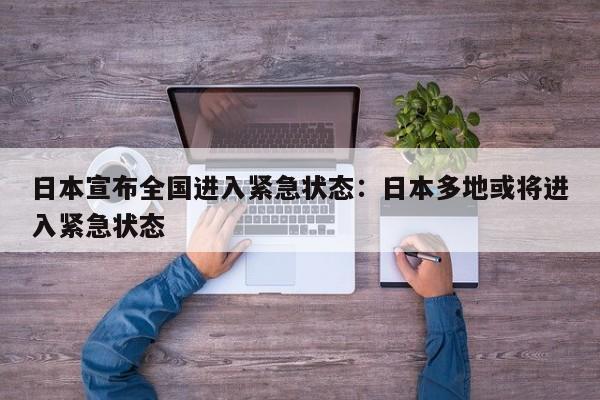 日本宣布全国进入紧急状态:日本多地或将进入紧急状态