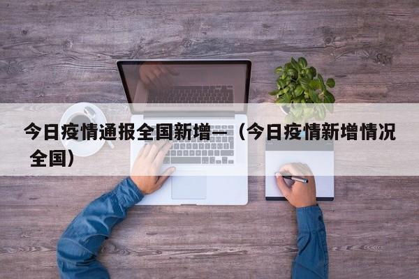 今日疫情通报全国新增—(今日疫情新增情况 全国)