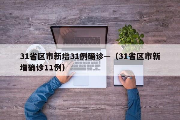 31省区市新增31例确诊—（31省区市新增确诊11例）