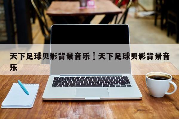 天下足球贝影背景音乐›天下足球贝影背景音乐