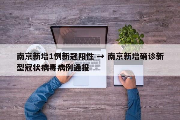 南京新增1例新冠阳性 → 南京新增确诊新型冠状病毒病例通报