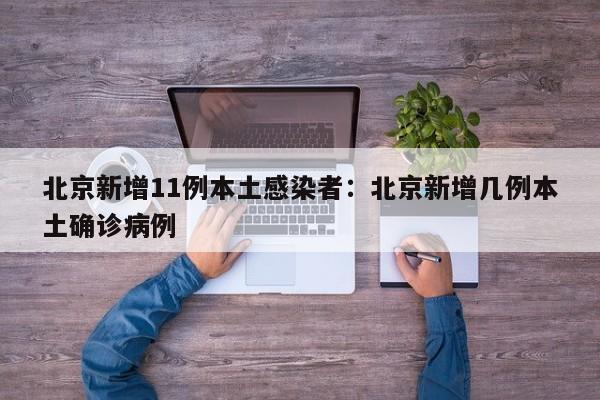 北京新增11例本土感染者:北京新增几例本土确诊病例