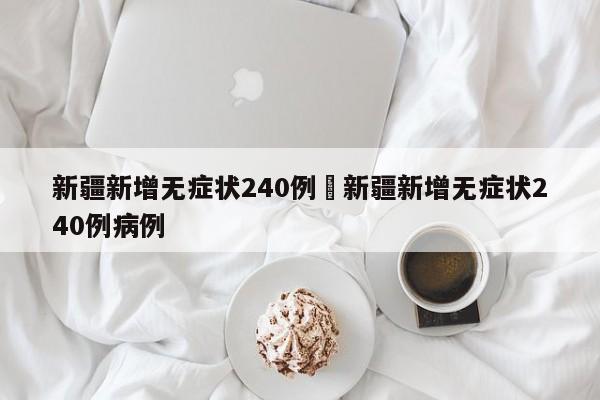 新疆新增无症状240例›新疆新增无症状240例病例