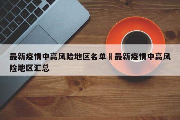 最新疫情中高风险地区名单›最新疫情中高风险地区汇总