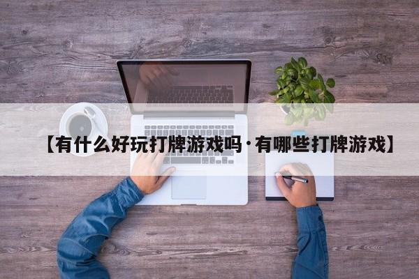 【有什么好玩打牌游戏吗·有哪些打牌游戏】