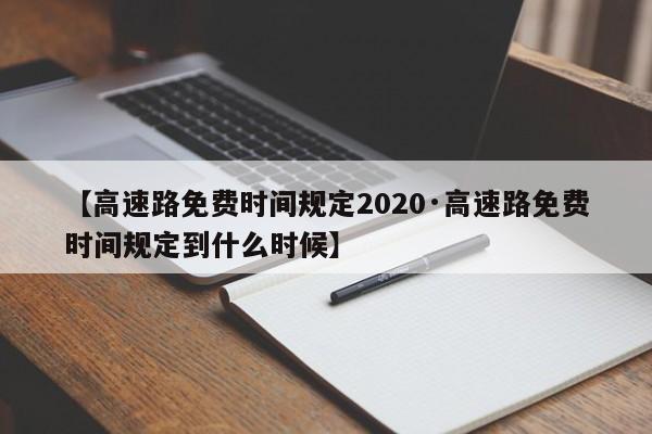 【高速路免费时间规定2020·高速路免费时间规定到什么时候】