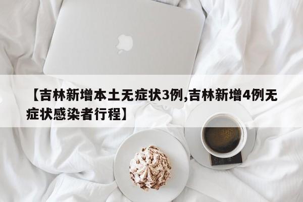 【吉林新增本土无症状3例,吉林新增4例无症状感染者行程】