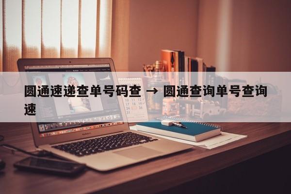 圆通速递查单号码查 → 圆通查询单号查询速