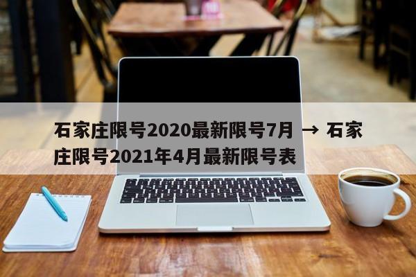 石家庄限号2020最新限号7月 → 石家庄限号2021年4月最新限号表