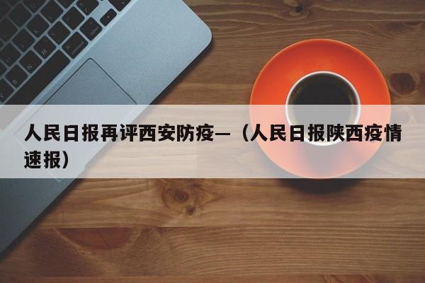 人民日报再评西安防疫—(人民日报陕西疫情速报)