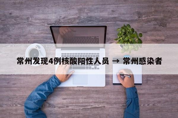 常州发现4例核酸阳性人员 → 常州感染者
