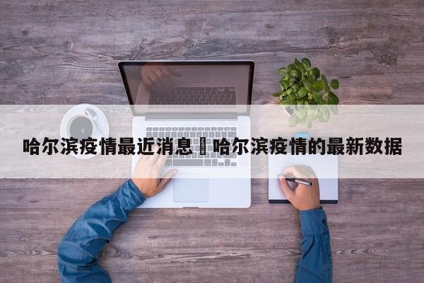 哈尔滨疫情最近消息›哈尔滨疫情的最新数据