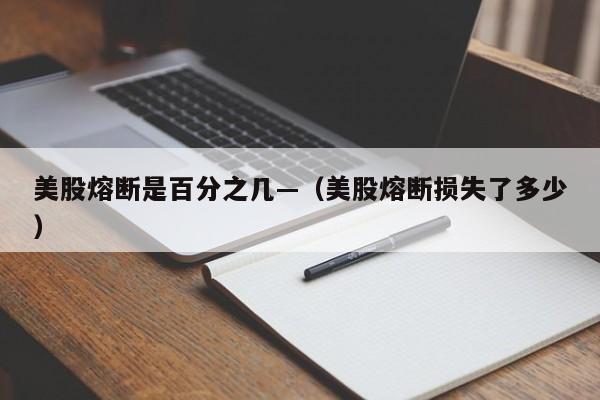 美股熔断是百分之几—(美股熔断损失了多少)