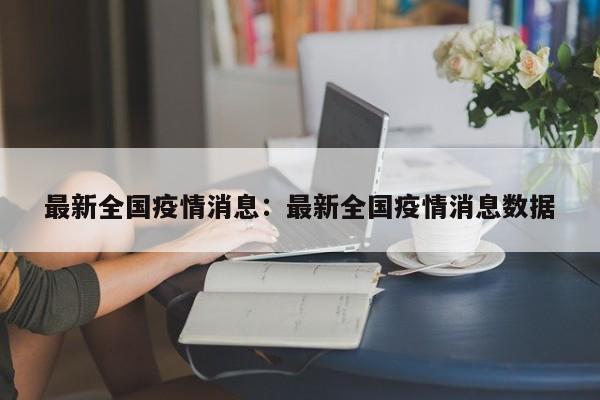 最新全国疫情消息:最新全国疫情消息数据