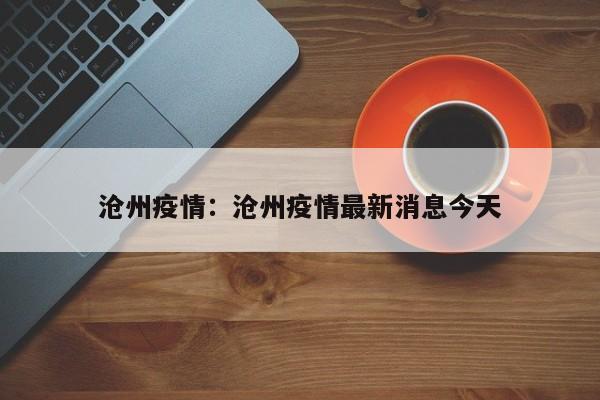 沧州疫情:沧州疫情最新消息今天