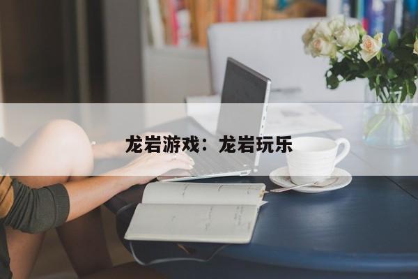 龙岩游戏：龙岩玩乐