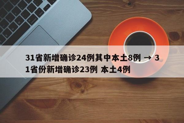 31省新增确诊24例其中本土8例 → 31省份新增确诊23例 本土4例