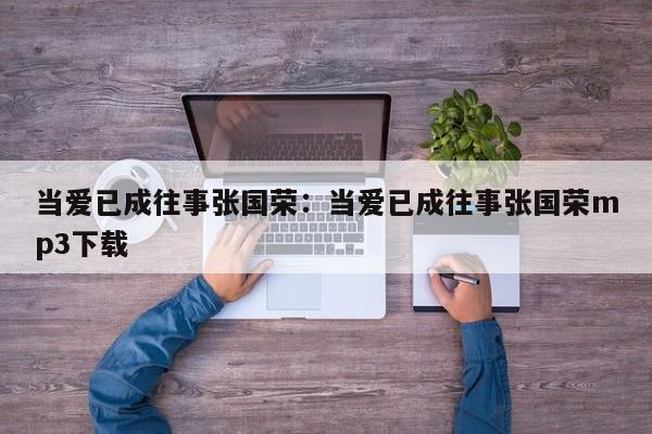 当爱已成往事张国荣:当爱已成往事张国荣mp3下载