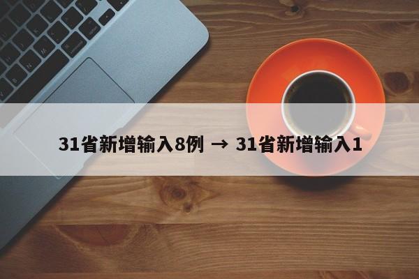 31省新增输入8例 → 31省新增输入1