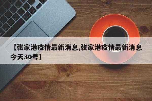 【张家港疫情最新消息,张家港疫情最新消息今天30号】