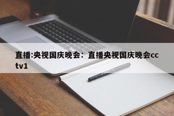 直播:央视国庆晚会:直播央视国庆晚会cctv1