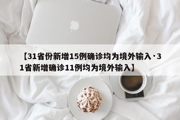 【31省份新增15例确诊均为境外输入·31省新增确诊11例均为境外输入】