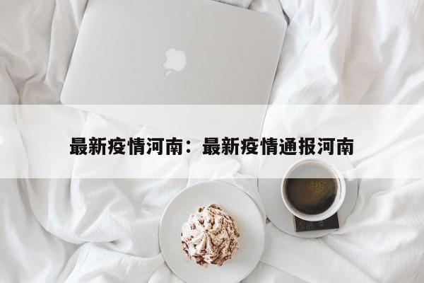 最新疫情河南:最新疫情通报河南