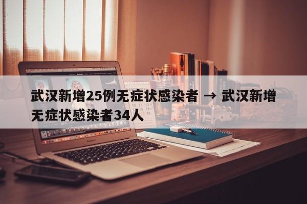 武汉新增25例无症状感染者 → 武汉新增无症状感染者34人