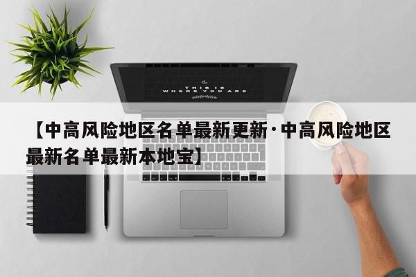 【中高风险地区名单最新更新·中高风险地区最新名单最新本地宝】