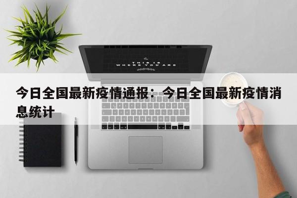 今日全国最新疫情通报:今日全国最新疫情消息统计