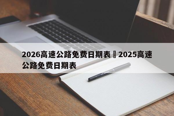 2026高速公路免费日期表›2025高速公路免费日期表