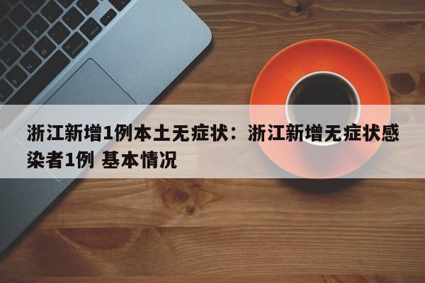 浙江新增1例本土无症状:浙江新增无症状感染者1例 基本情况