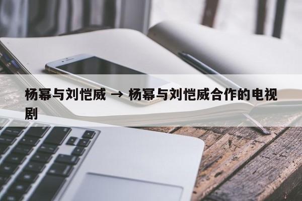 杨幂与刘恺威 → 杨幂与刘恺威合作的电视剧