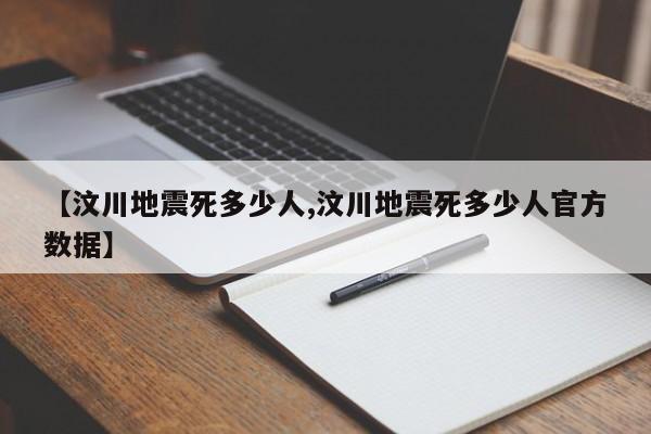 【汶川地震死多少人,汶川地震死多少人官方数据】