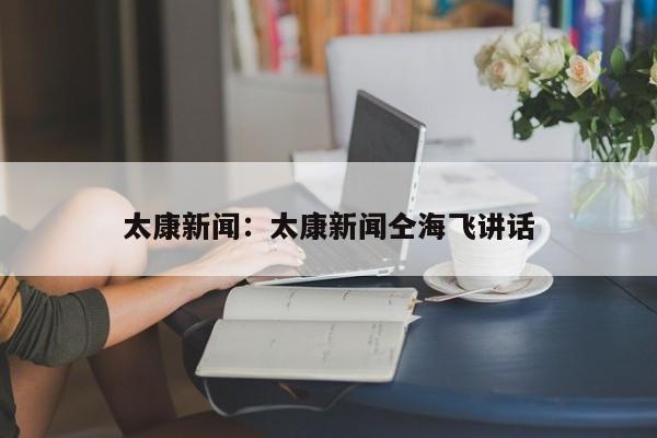 太康新闻:太康新闻仝海飞讲话